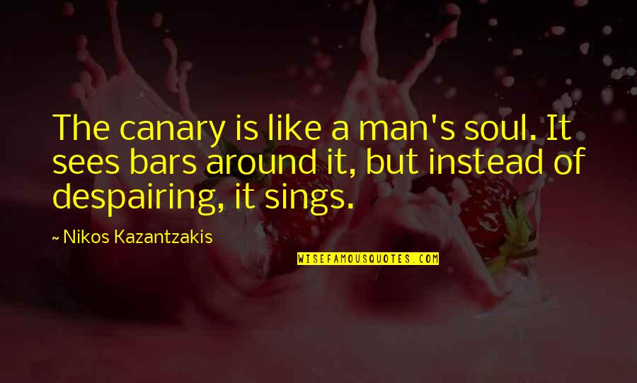 Ambersons Means Quotes By Nikos Kazantzakis: The canary is like a man's soul. It Ambersons Means Quotes By Nikos Kazantzakis: The canary is like a man's soul. It