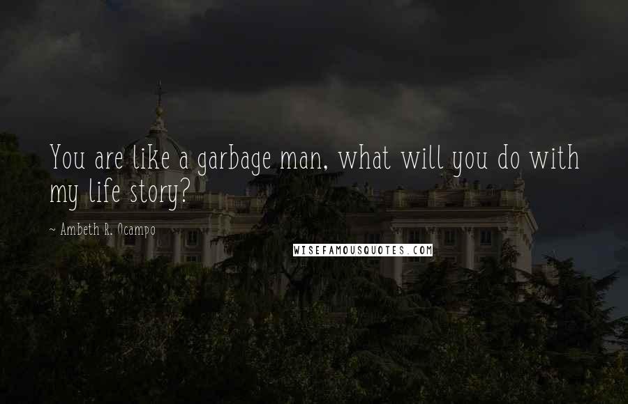 Ambeth R. Ocampo quotes: You are like a garbage man, what will you do with my life story?