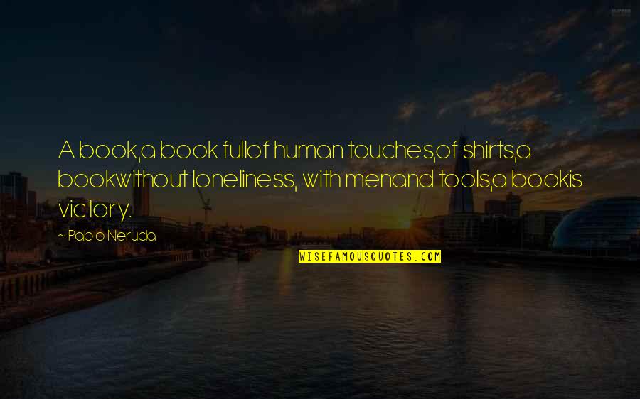 Ambicije I Ciljevi Quotes By Pablo Neruda: A book,a book fullof human touches,of shirts,a bookwithout Ambicije I Ciljevi Quotes By Pablo Neruda: A book,a book fullof human touches,of shirts,a bookwithout