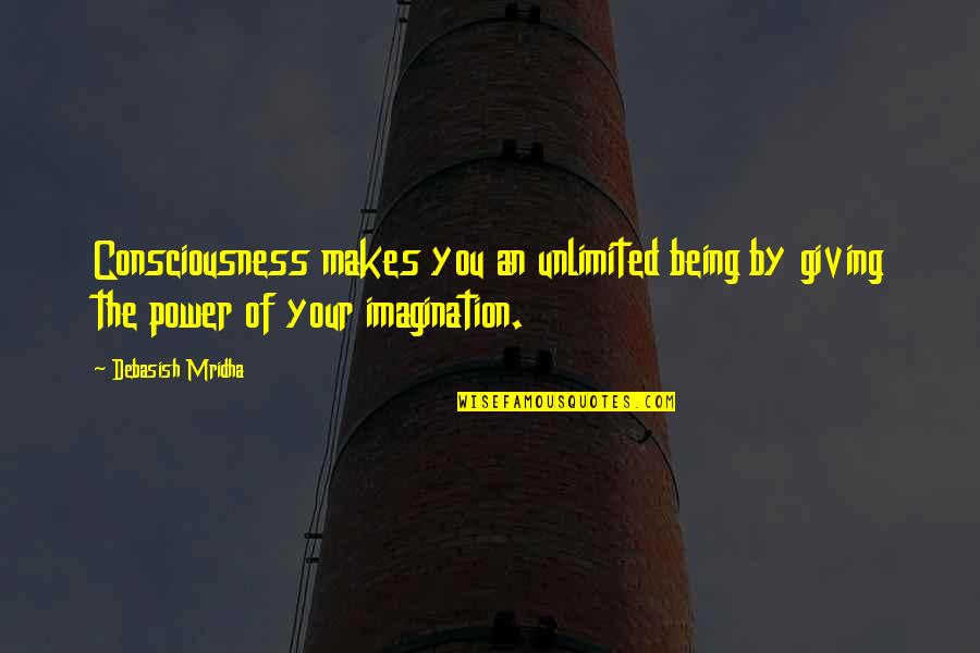 Ambicion Los Humildes Quotes By Debasish Mridha: Consciousness makes you an unlimited being by giving Ambicion Los Humildes Quotes By Debasish Mridha: Consciousness makes you an unlimited being by giving