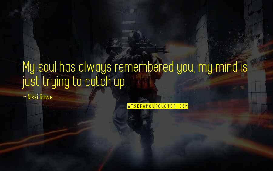 Ambicion Los Humildes Quotes By Nikki Rowe: My soul has always remembered you, my mind
