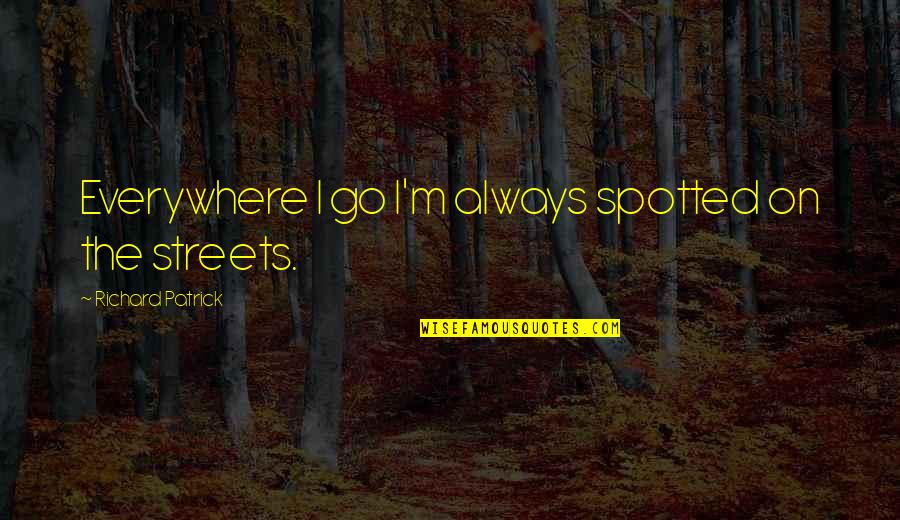 Ambicion Los Humildes Quotes By Richard Patrick: Everywhere I go I'm always spotted on the Ambicion Los Humildes Quotes By Richard Patrick: Everywhere I go I'm always spotted on the