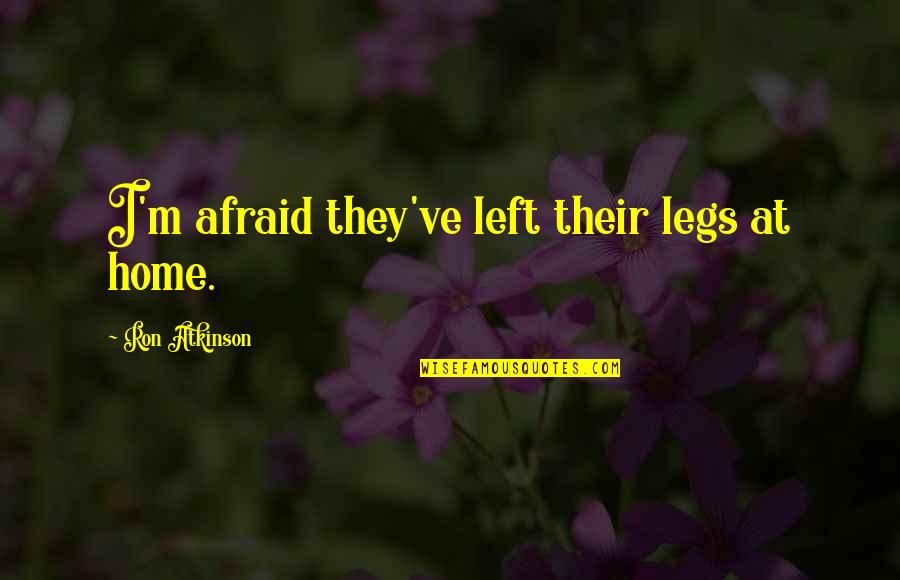 Ambicionad Quotes By Ron Atkinson: I'm afraid they've left their legs at home. Ambicionad Quotes By Ron Atkinson: I'm afraid they've left their legs at home.