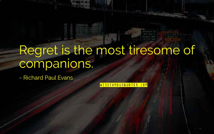 Ambiciones Que Quotes By Richard Paul Evans: Regret is the most tiresome of companions. Ambiciones Que Quotes By Richard Paul Evans: Regret is the most tiresome of companions.