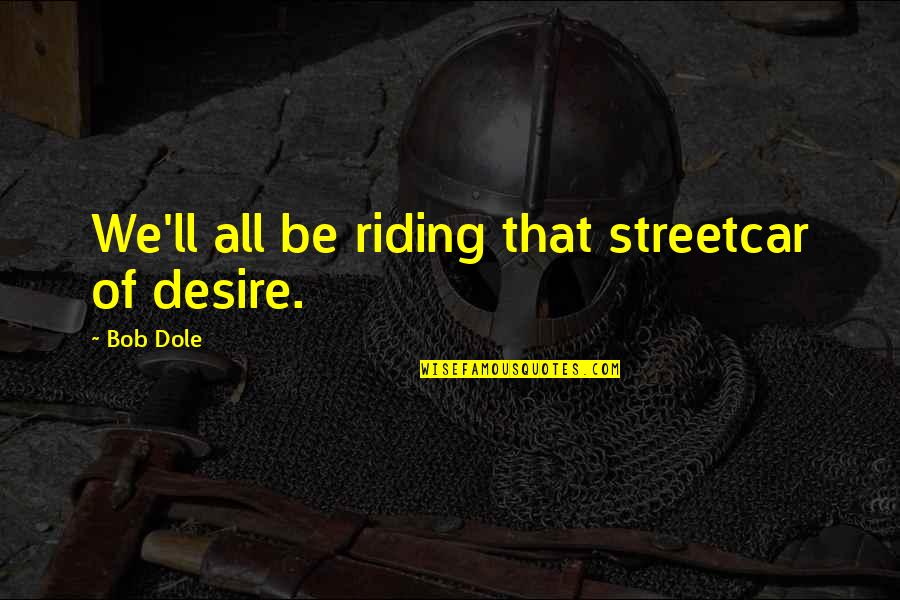 Ambiciosa Significado Quotes By Bob Dole: We'll all be riding that streetcar of desire.