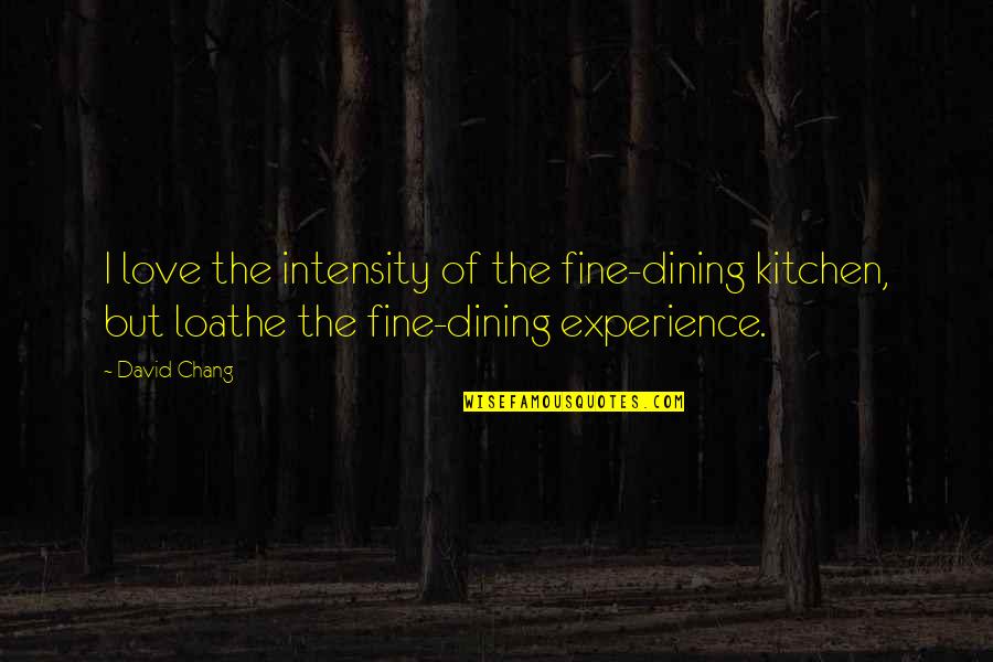 Ambiciosa Significado Quotes By David Chang: I love the intensity of the fine-dining kitchen, Ambiciosa Significado Quotes By David Chang: I love the intensity of the fine-dining kitchen,