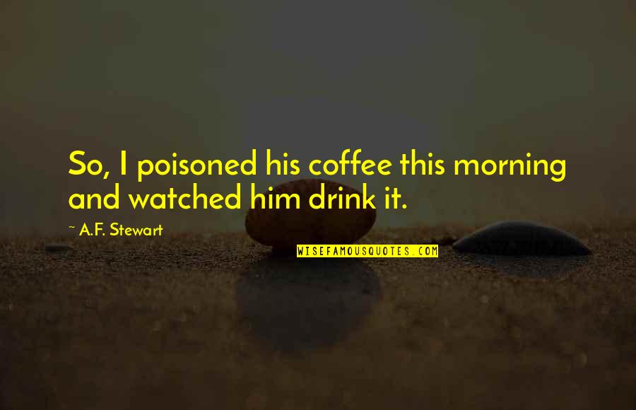 Ambidextrous Day Quotes By A.F. Stewart: So, I poisoned his coffee this morning and