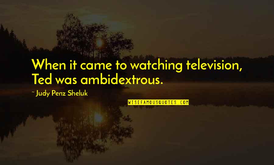 Ambidextrous Quotes By Judy Penz Sheluk: When it came to watching television, Ted was Ambidextrous Quotes By Judy Penz Sheluk: When it came to watching television, Ted was