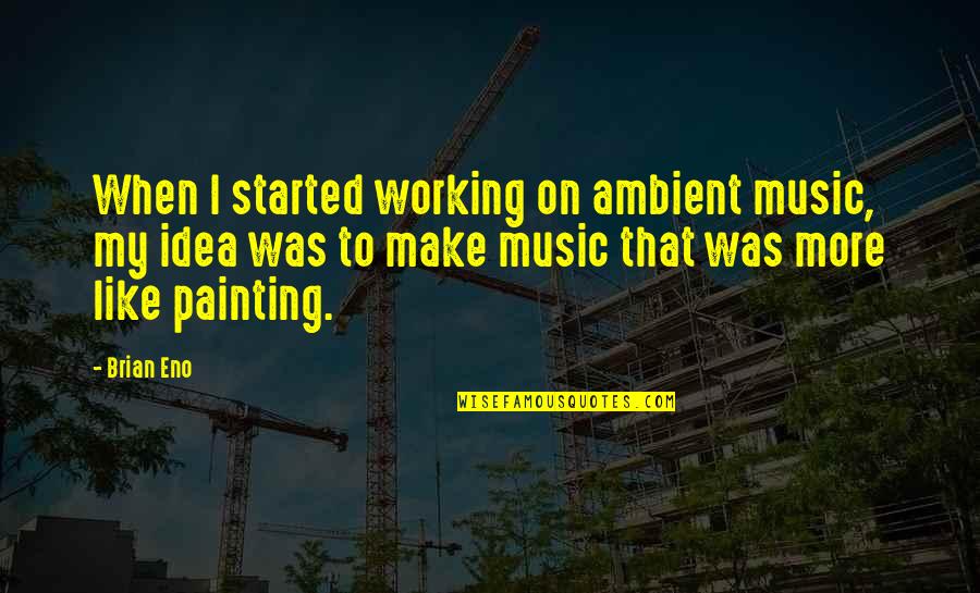 Ambient Music Quotes By Brian Eno: When I started working on ambient music, my