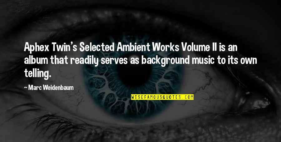 Ambient Music Quotes By Marc Weidenbaum: Aphex Twin's Selected Ambient Works Volume II is Ambient Music Quotes By Marc Weidenbaum: Aphex Twin's Selected Ambient Works Volume II is