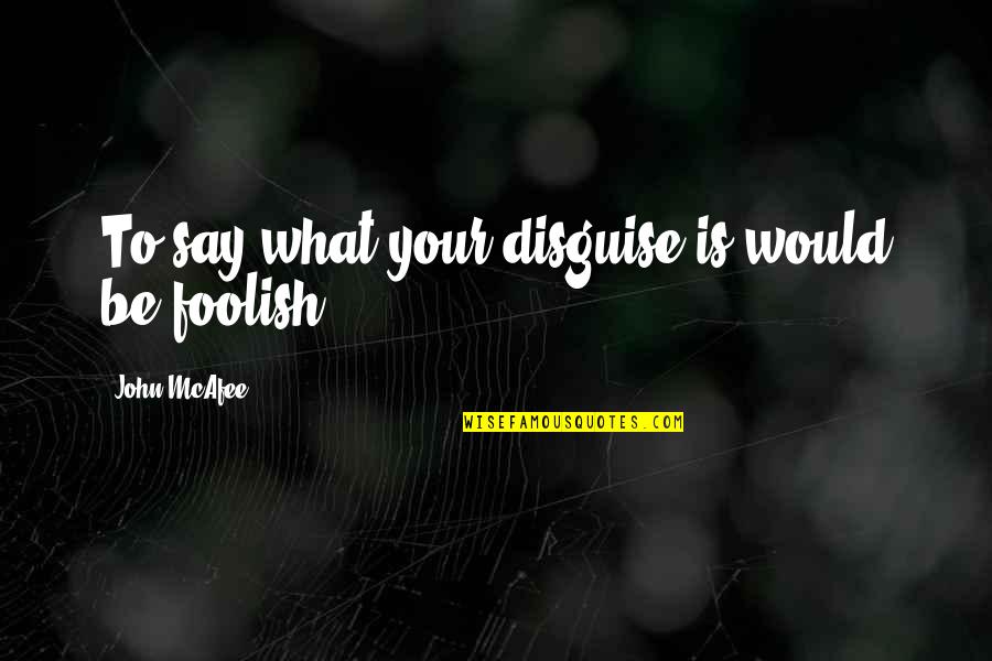 Ambientales Significado Quotes By John McAfee: To say what your disguise is would be