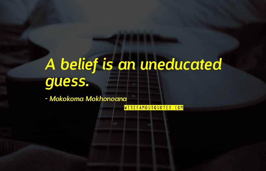 Ambigue Def Quotes By Mokokoma Mokhonoana: A belief is an uneducated guess. Ambigue Def Quotes By Mokokoma Mokhonoana: A belief is an uneducated guess.