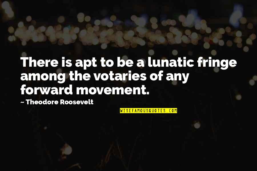 Ambiguit S Jelent Se Quotes By Theodore Roosevelt: There is apt to be a lunatic fringe Ambiguit S Jelent Se Quotes By Theodore Roosevelt: There is apt to be a lunatic fringe