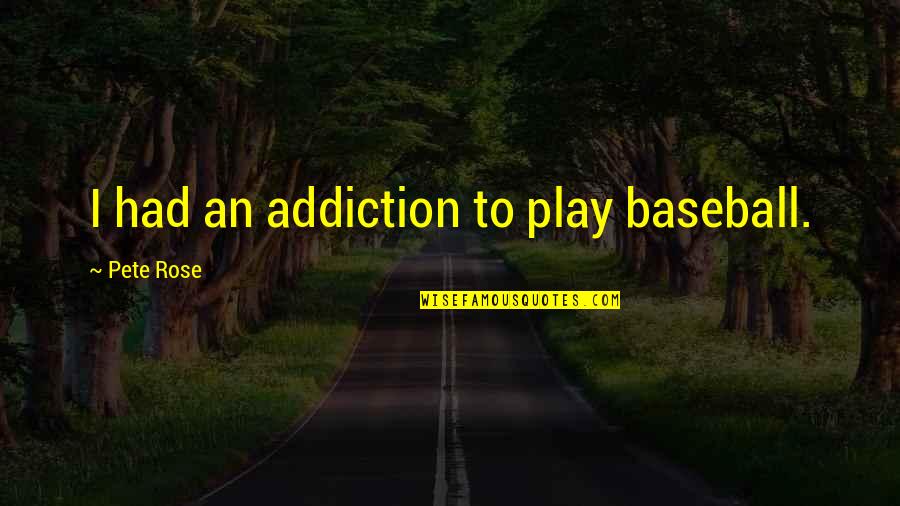 Ambiguitas Artinya Quotes By Pete Rose: I had an addiction to play baseball. Ambiguitas Artinya Quotes By Pete Rose: I had an addiction to play baseball.