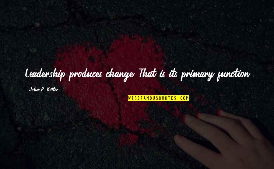 Ambiguitas Dalam Quotes By John P. Kotter: Leadership produces change. That is its primary function