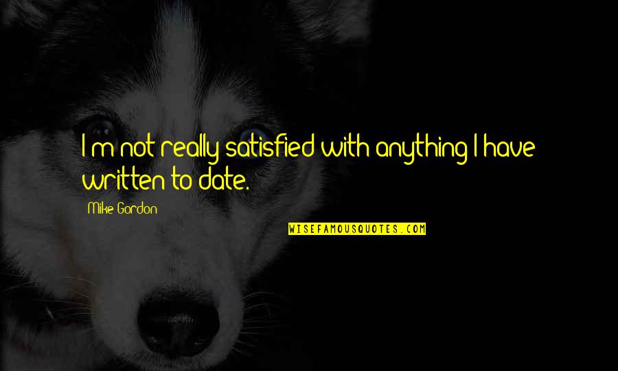 Ambiguity And Attitude Quotes By Mike Gordon: I'm not really satisfied with anything I have