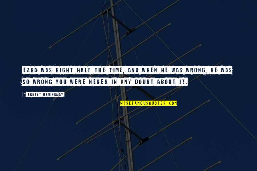 Ambiguity Of Life Quotes By Ernest Hemingway,: Ezra was right half the time, and when Ambiguity Of Life Quotes By Ernest Hemingway,: Ezra was right half the time, and when