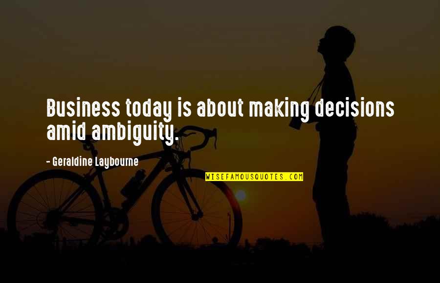 Ambiguity Quotes By Geraldine Laybourne: Business today is about making decisions amid ambiguity.