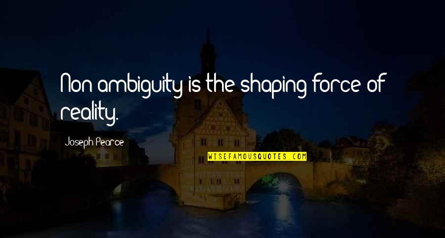 Ambiguity Quotes By Joseph Pearce: Non-ambiguity is the shaping force of reality.