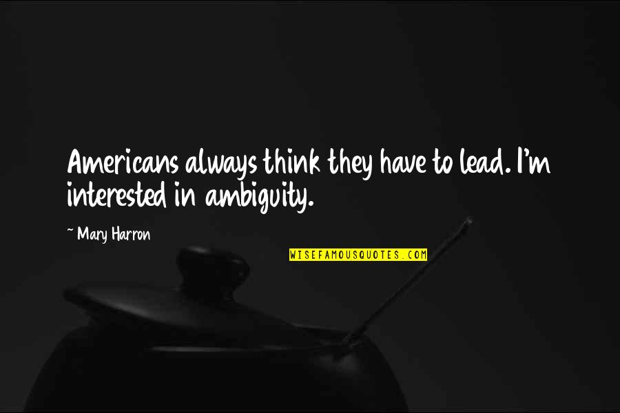 Ambiguity Quotes By Mary Harron: Americans always think they have to lead. I'm