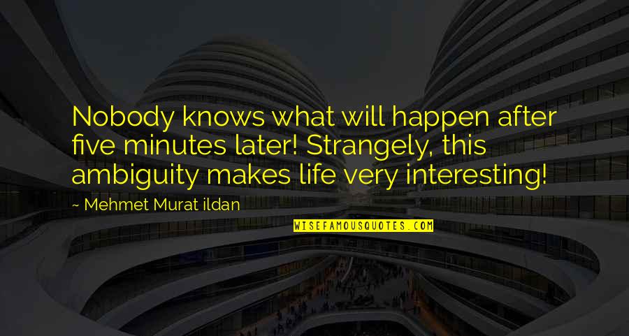 Ambiguity Quotes By Mehmet Murat Ildan: Nobody knows what will happen after five minutes