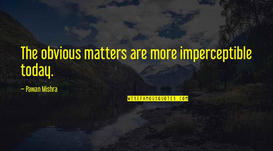 Ambiguity Quotes By Pawan Mishra: The obvious matters are more imperceptible today.