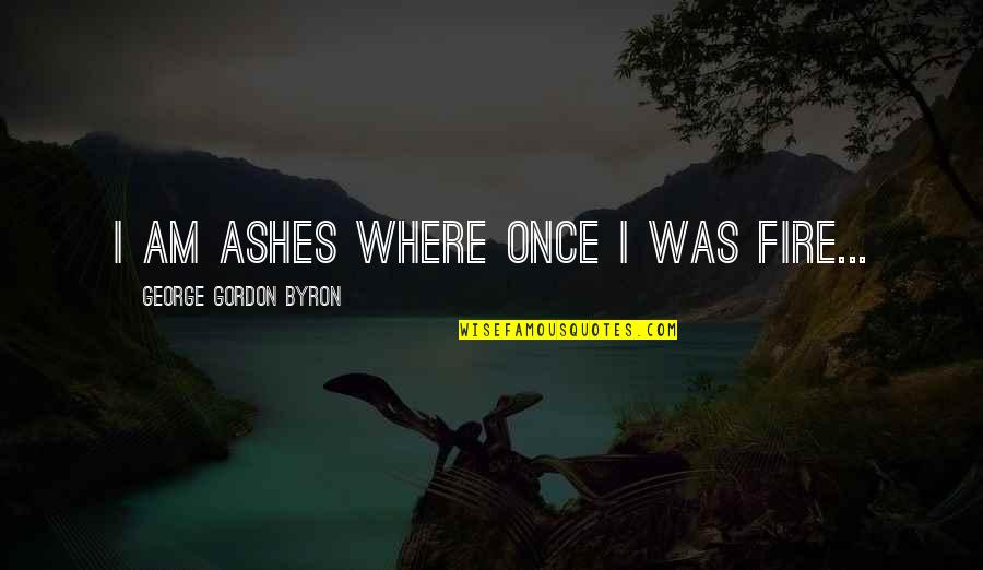 Ambika Ranjankar Quotes By George Gordon Byron: I am ashes where once I was fire...