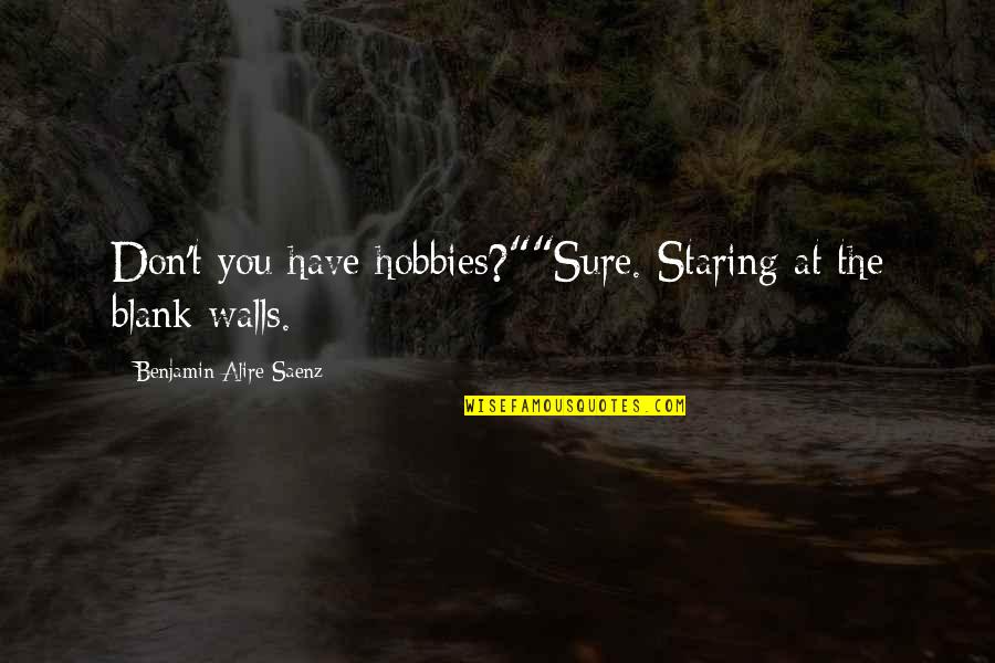 Ambing Quotes By Benjamin Alire Saenz: Don't you have hobbies?""Sure. Staring at the blank