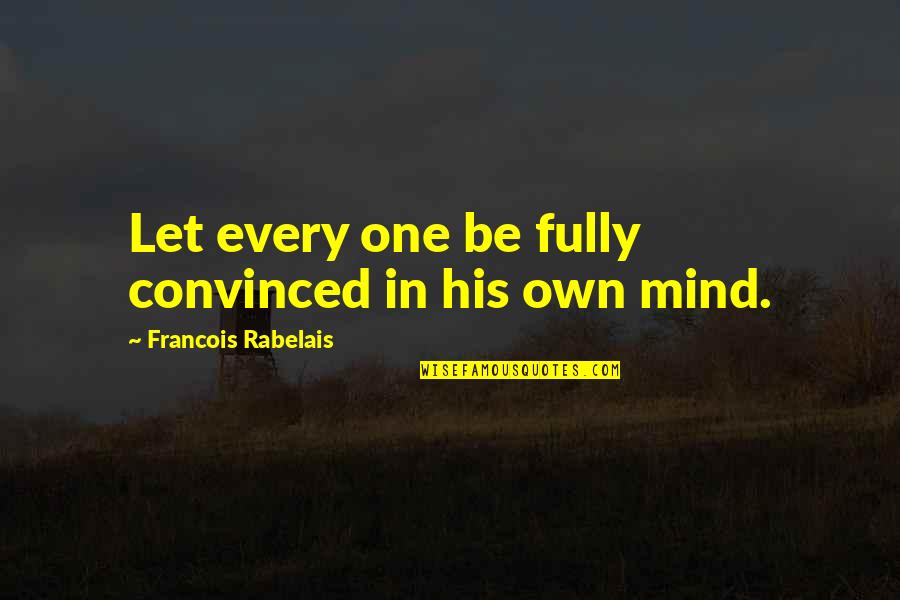 Ambit Energy Quotes By Francois Rabelais: Let every one be fully convinced in his Ambit Energy Quotes By Francois Rabelais: Let every one be fully convinced in his