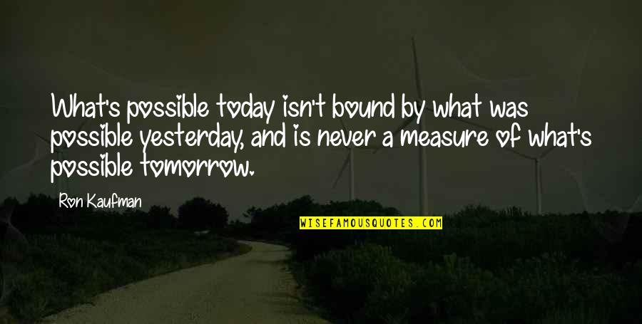 Ambit Energy Quotes By Ron Kaufman: What's possible today isn't bound by what was Ambit Energy Quotes By Ron Kaufman: What's possible today isn't bound by what was