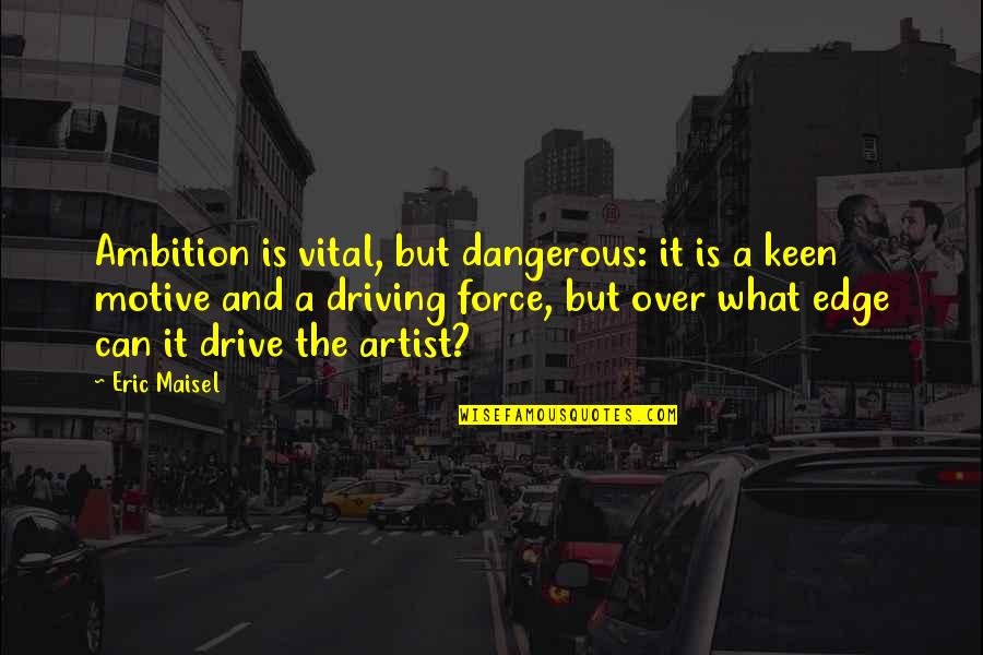 Ambition And Drive Quotes By Eric Maisel: Ambition is vital, but dangerous: it is a Ambition And Drive Quotes By Eric Maisel: Ambition is vital, but dangerous: it is a