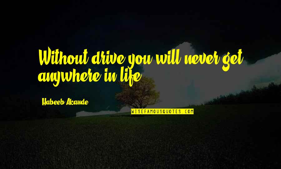 Ambition And Drive Quotes By Habeeb Akande: Without drive you will never get anywhere in