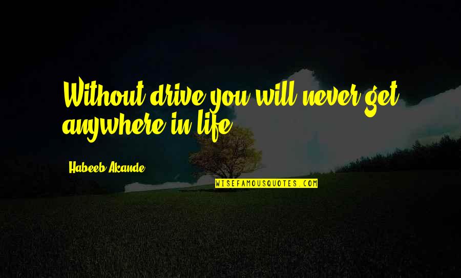 Ambition And Drive Quotes By Habeeb Akande: Without drive you will never get anywhere in Ambition And Drive Quotes By Habeeb Akande: Without drive you will never get anywhere in