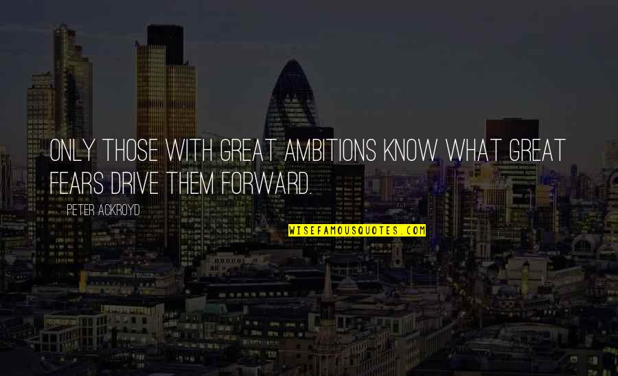 Ambition And Drive Quotes By Peter Ackroyd: Only those with great ambitions know what great