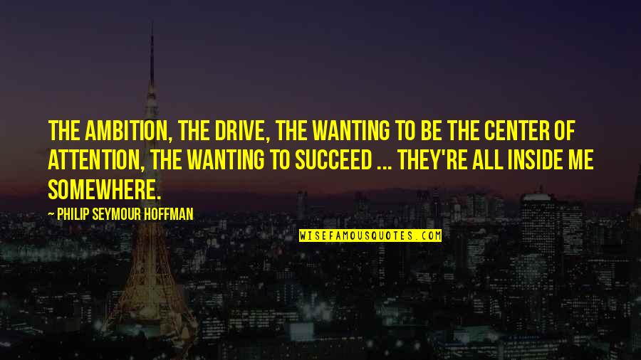 Ambition And Drive Quotes By Philip Seymour Hoffman: The ambition, the drive, the wanting to be