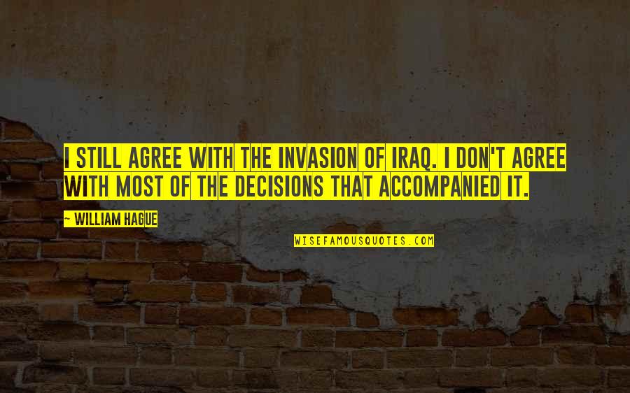 Ambition And Drive Quotes By William Hague: I still agree with the invasion of Iraq. Ambition And Drive Quotes By William Hague: I still agree with the invasion of Iraq.