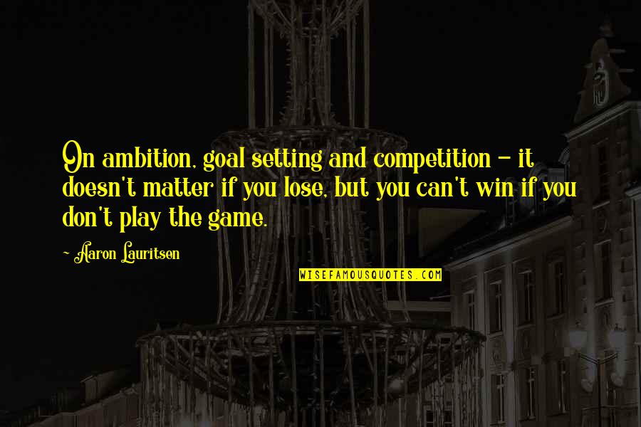 Ambition And Goals Quotes By Aaron Lauritsen: On ambition, goal setting and competition - it
