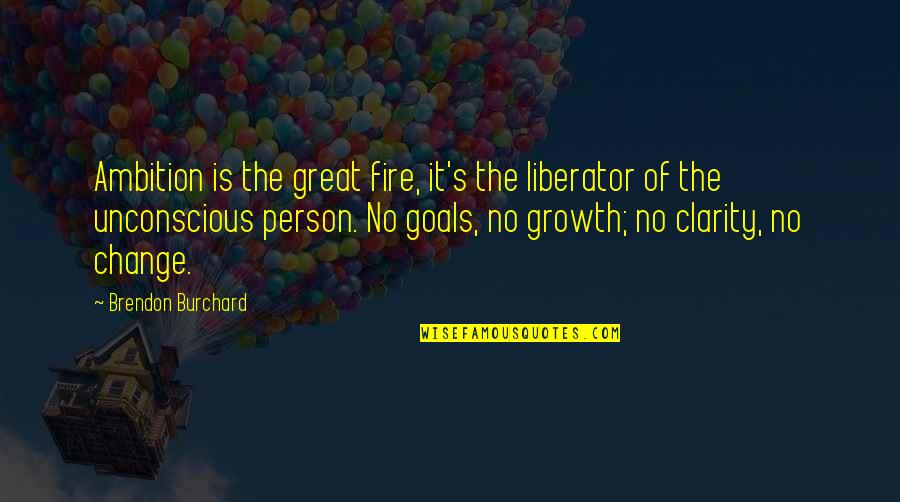 Ambition And Goals Quotes By Brendon Burchard: Ambition is the great fire, it's the liberator
