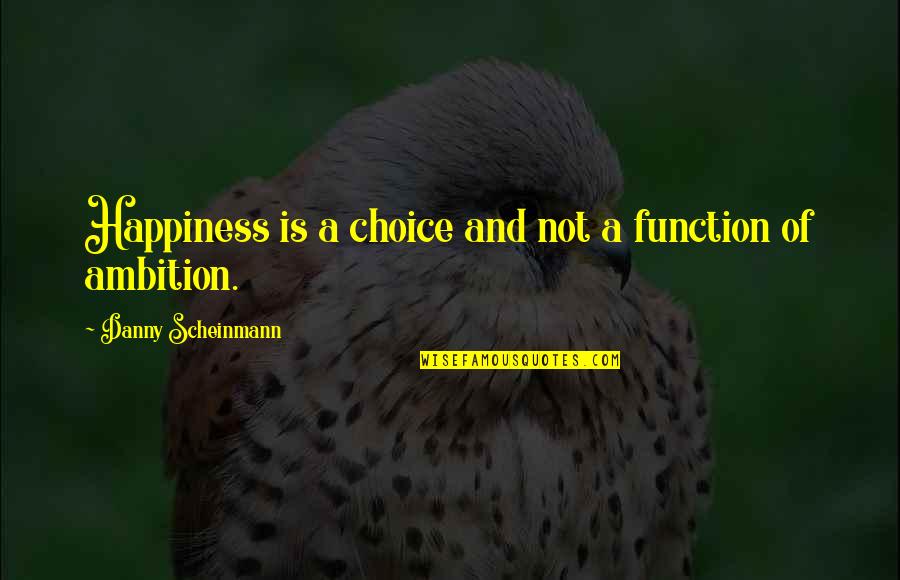 Ambition And Happiness Quotes By Danny Scheinmann: Happiness is a choice and not a function Ambition And Happiness Quotes By Danny Scheinmann: Happiness is a choice and not a function