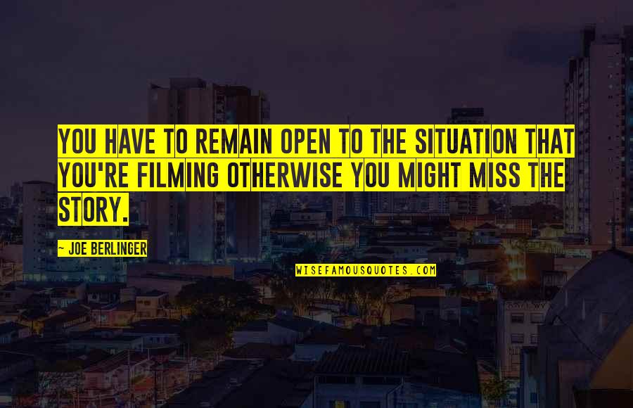 Ambition And Happiness Quotes By Joe Berlinger: You have to remain open to the situation Ambition And Happiness Quotes By Joe Berlinger: You have to remain open to the situation