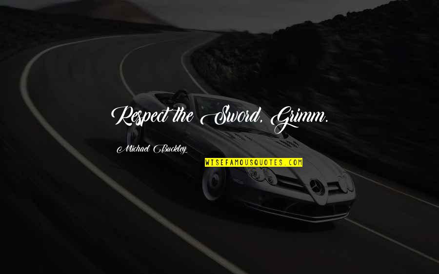 Ambition And Happiness Quotes By Michael Buckley: Respect the Sword, Grimm. Ambition And Happiness Quotes By Michael Buckley: Respect the Sword, Grimm.
