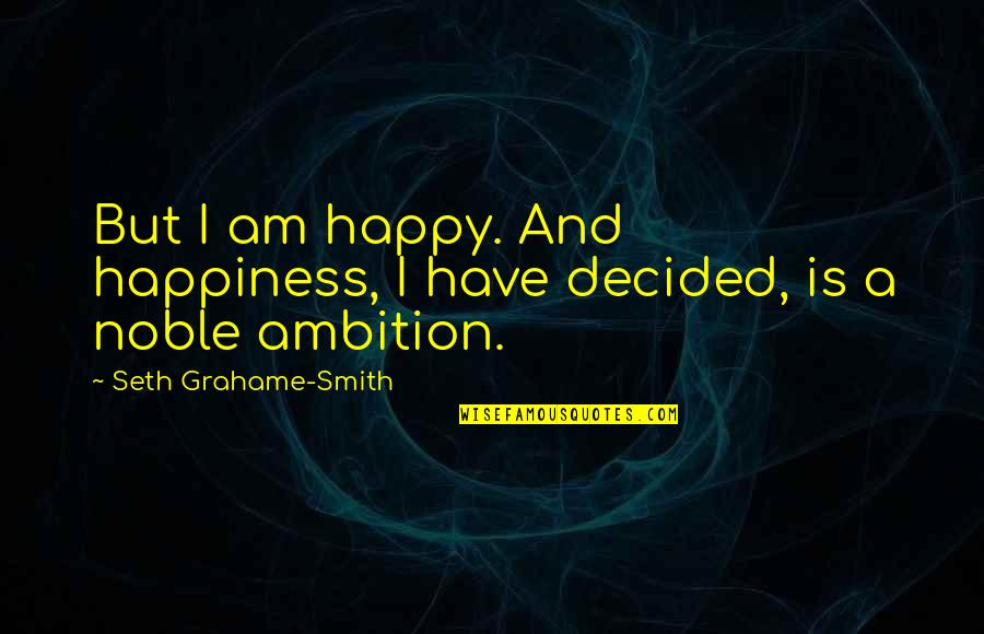 Ambition And Happiness Quotes By Seth Grahame-Smith: But I am happy. And happiness, I have Ambition And Happiness Quotes By Seth Grahame-Smith: But I am happy. And happiness, I have