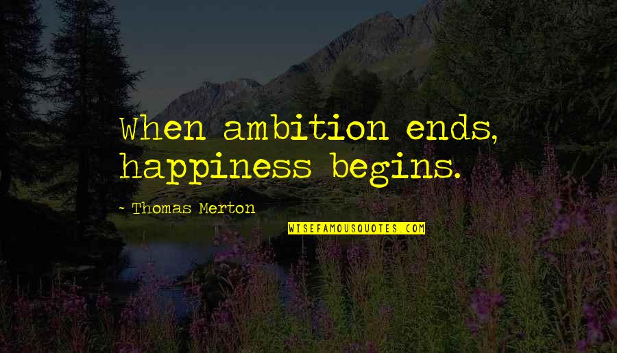 Ambition And Happiness Quotes By Thomas Merton: When ambition ends, happiness begins. Ambition And Happiness Quotes By Thomas Merton: When ambition ends, happiness begins.