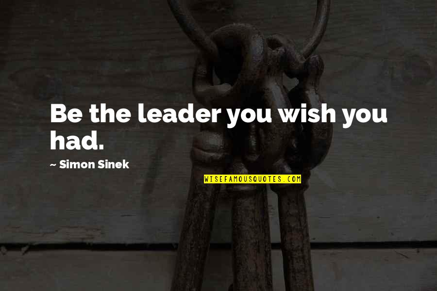 Ambition And Hard Work Quotes By Simon Sinek: Be the leader you wish you had.