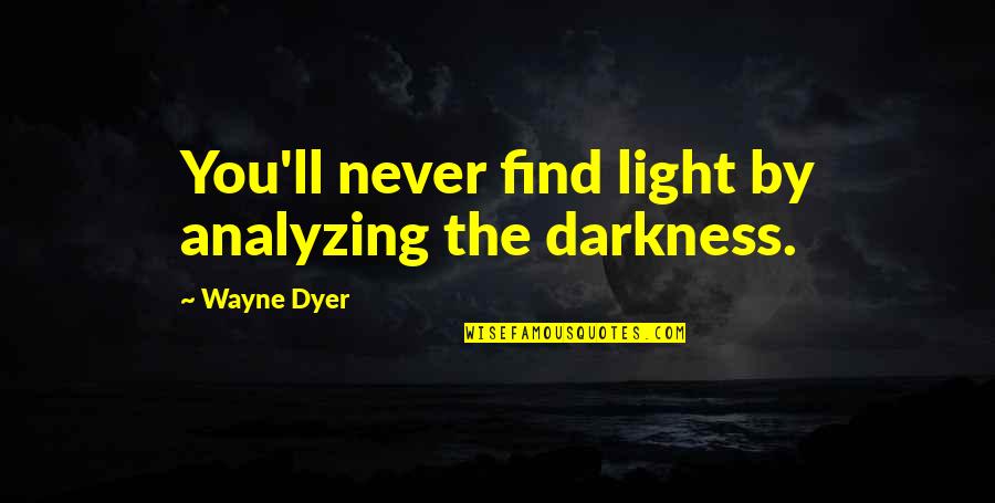 Ambition And Independence Quotes By Wayne Dyer: You'll never find light by analyzing the darkness.