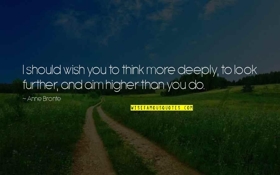 Ambition And Life Quotes By Anne Bronte: I should wish you to think more deeply,