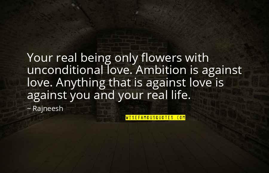 Ambition And Life Quotes By Rajneesh: Your real being only flowers with unconditional love.