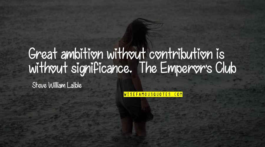 Ambition And Life Quotes By Steve William Laible: Great ambition without contribution is without significance. The