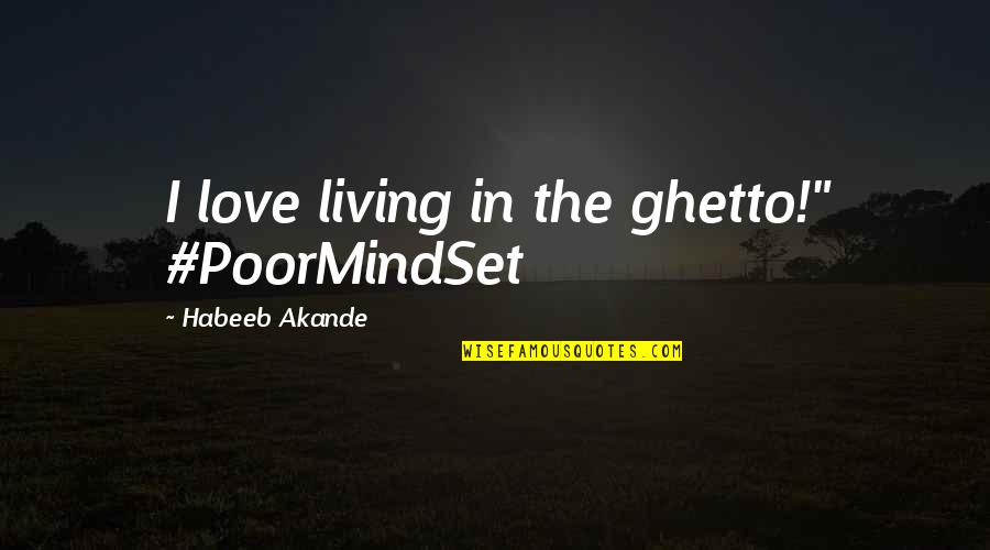 Ambition And Love Quotes By Habeeb Akande: I love living in the ghetto!" #PoorMindSet