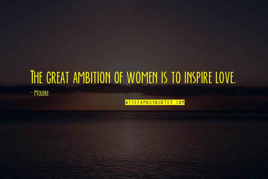 Ambition And Love Quotes By Moliere: The great ambition of women is to inspire